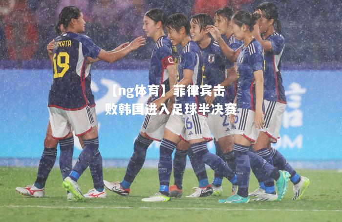 菲律宾击败韩国进入足球半决赛