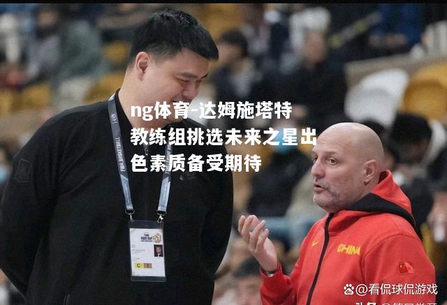ng体育-达姆施塔特教练组挑选未来之星出色素质备受期待