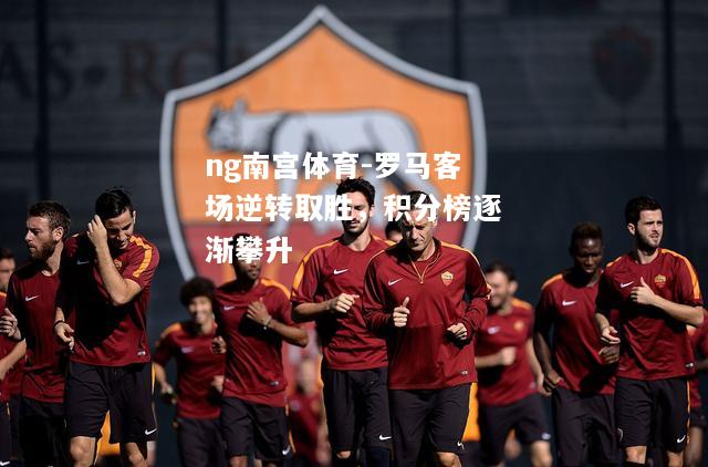 罗马客场逆转取胜，积分榜逐渐攀升
