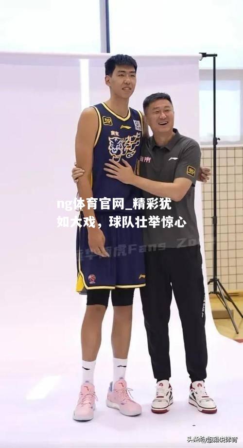 精彩犹如大戏，球队壮举惊心