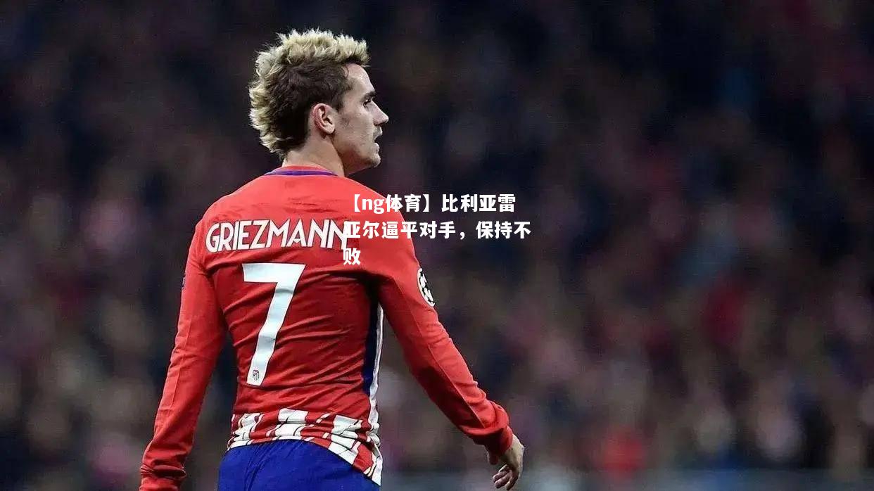 比利亚雷亚尔逼平对手，保持不败