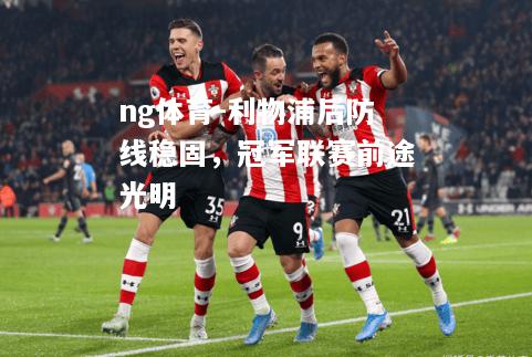 ng体育-利物浦后防线稳固，冠军联赛前途光明