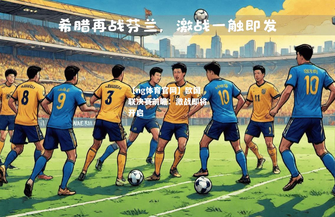 【ng体育官网】欧国联决赛前瞻：激战即将开启