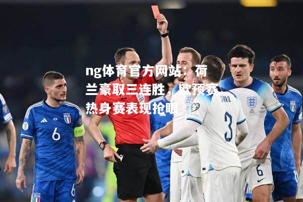 ng体育官方网站：荷兰豪取三连胜，欧预赛热身赛表现抢眼