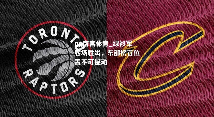 绿衫军客场胜出，东部榜首位置不可撼动