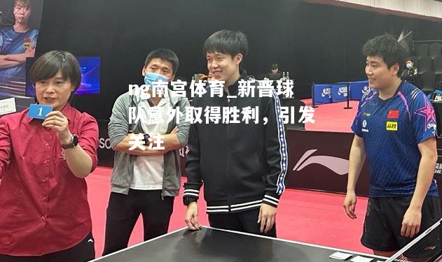 ng南宫体育_新晋球队意外取得胜利，引发关注