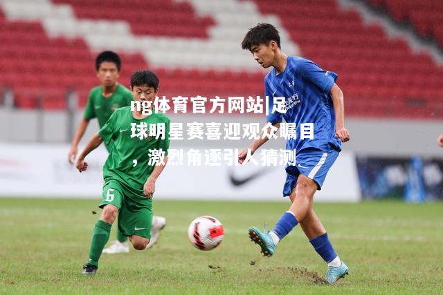 足球明星赛喜迎观众瞩目，激烈角逐引人猜测