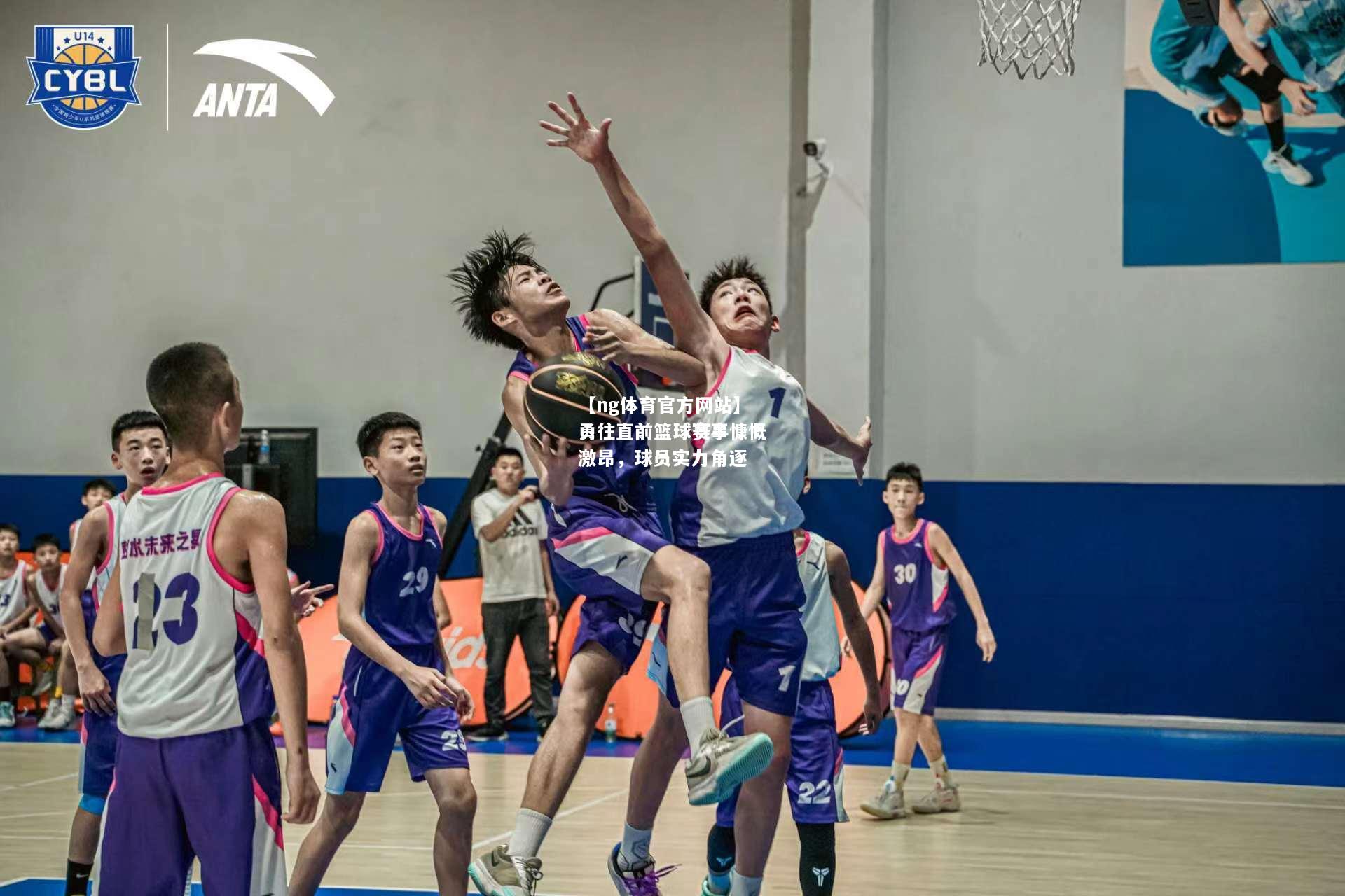勇往直前篮球赛事慷慨激昂，球员实力角逐