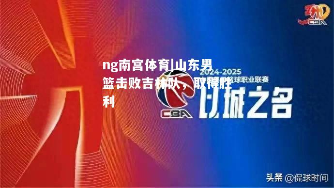 山东男篮击败吉林队，取得胜利