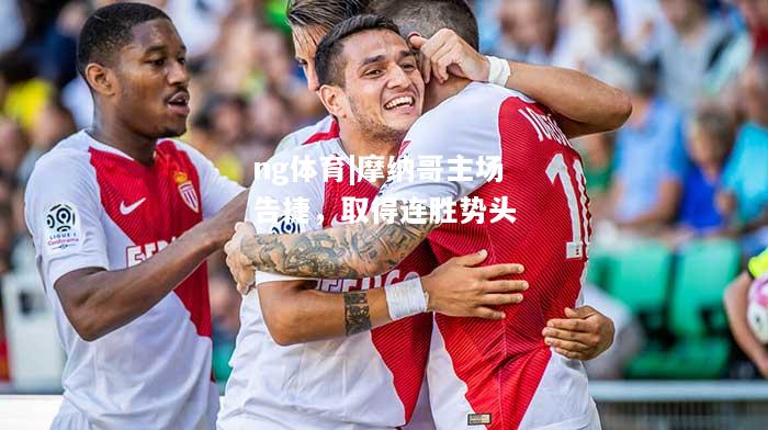 摩纳哥主场告捷，取得连胜势头