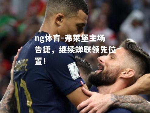 弗莱堡主场告捷，继续蝉联领先位置！